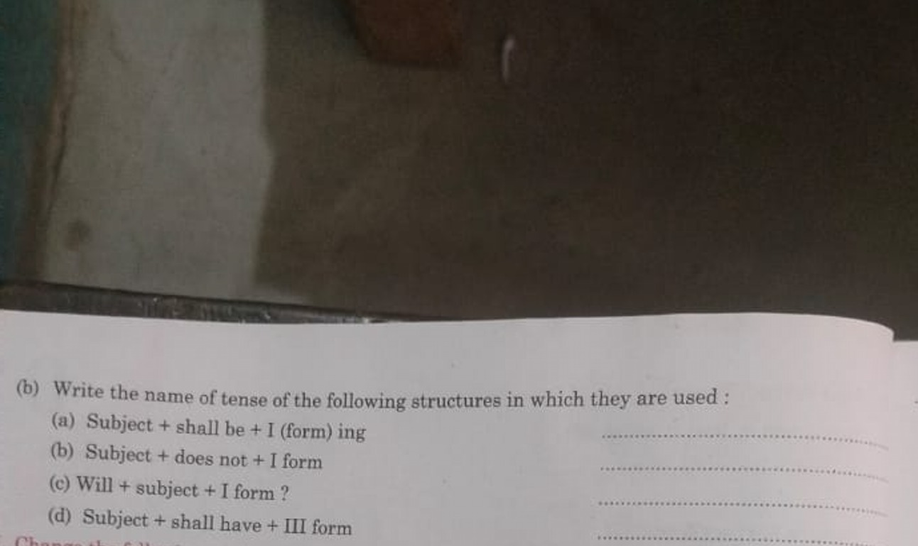 (b) Write the name of tense of the following structures in which they 