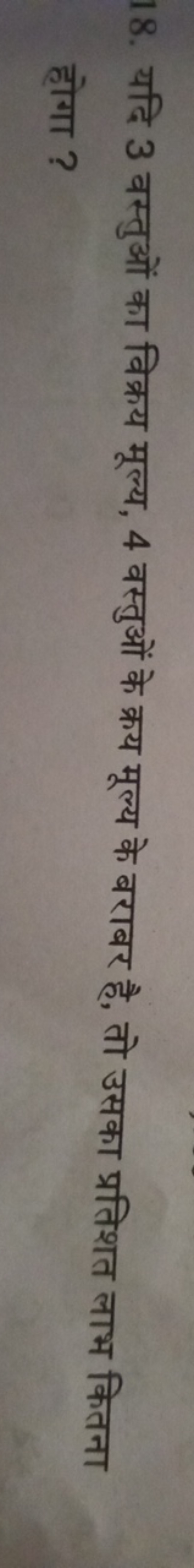 18. यदि 3 वस्तुओं का विक्रय मूल्य, 4 वस्तुओं के क्रय मूल्य के बराबर है