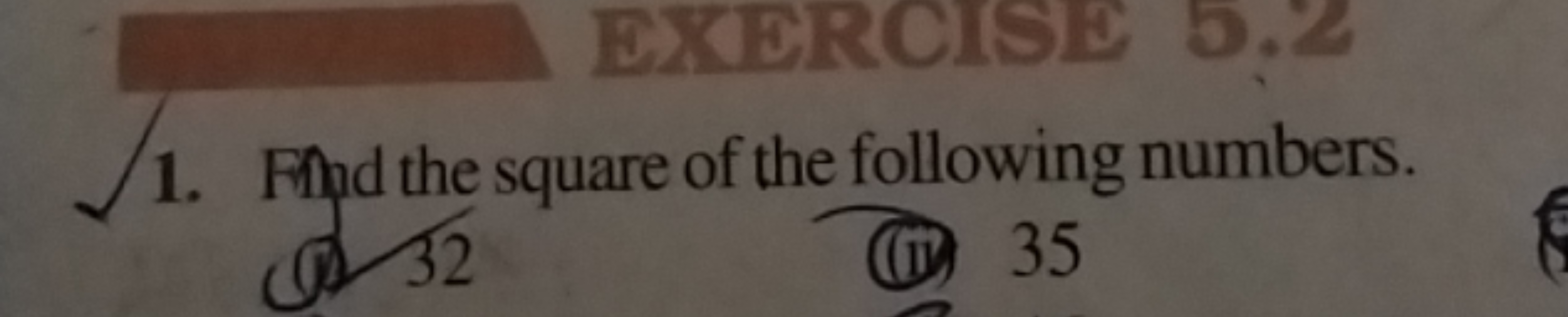 EXERCISE 5.2
1. Find the square of the following numbers.
32
9 35