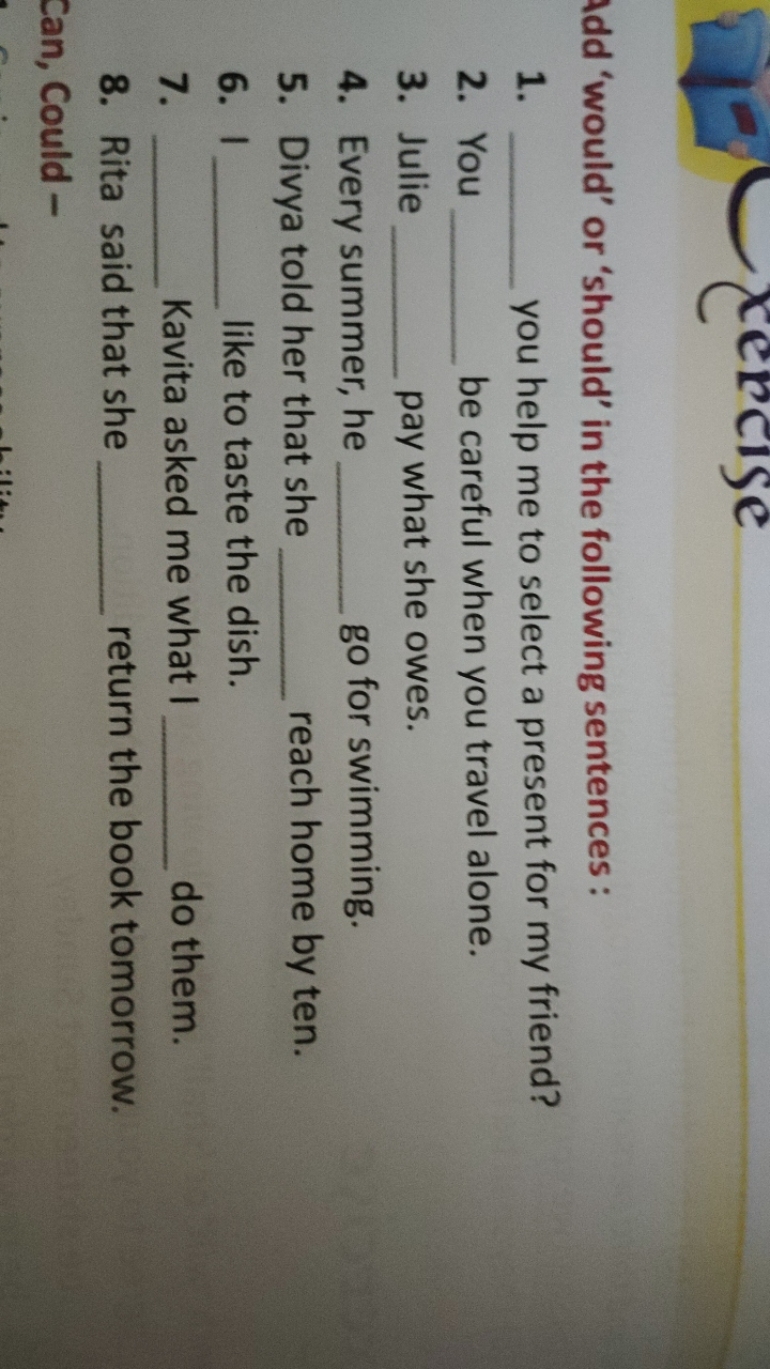 Add 'would' or 'should' in the following sentences:
1.  you help me to