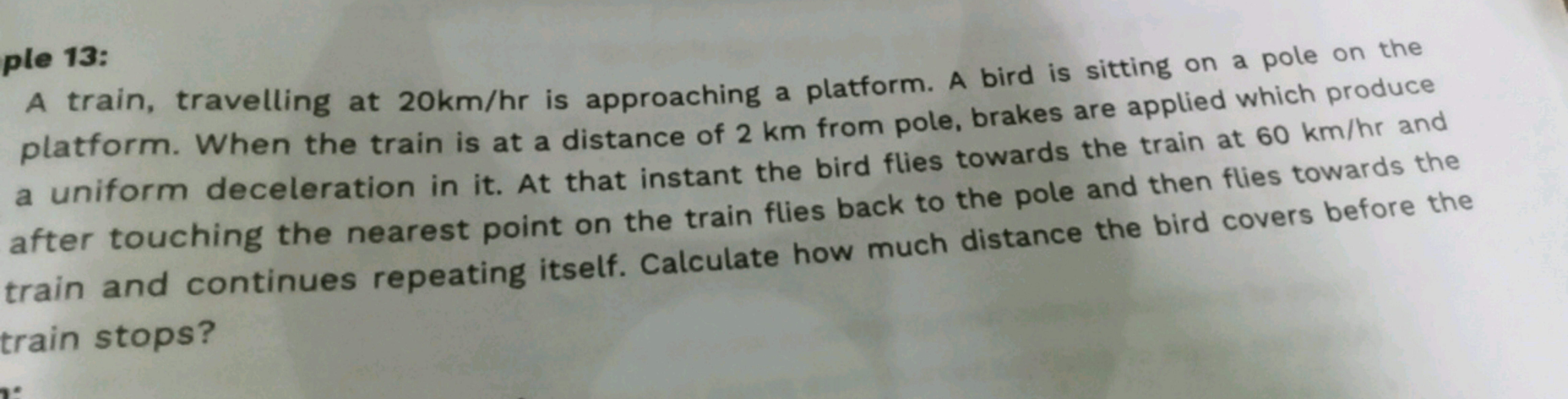 ple 13:
A train, travelling at 20km/hr is approaching a platform. A bi