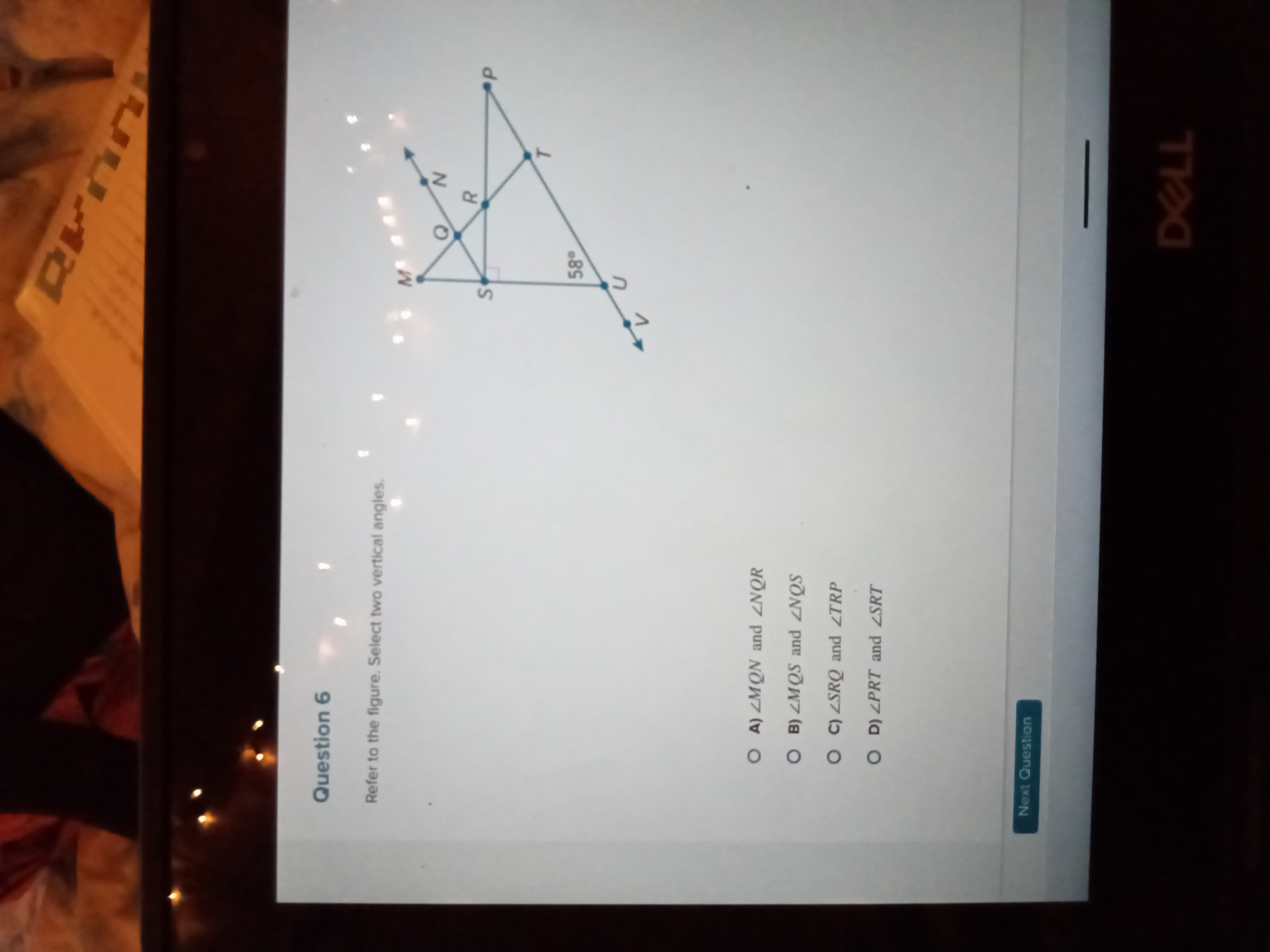 Question 6
Refer to the figure. Select two vertical angles.
O A) ZMQN 