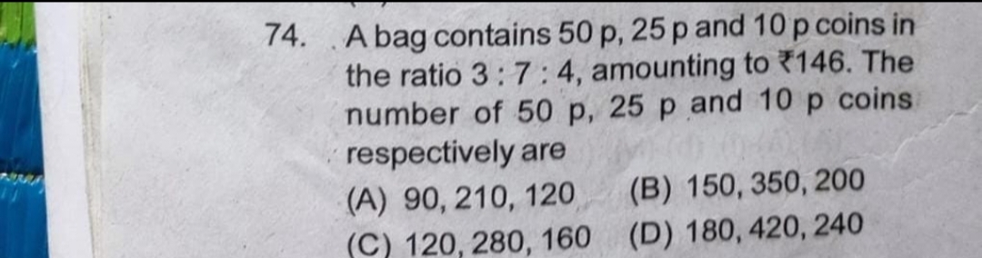 74. A bag contains 50p,25p and 10p coins in the ratio 3:7:4, amounting