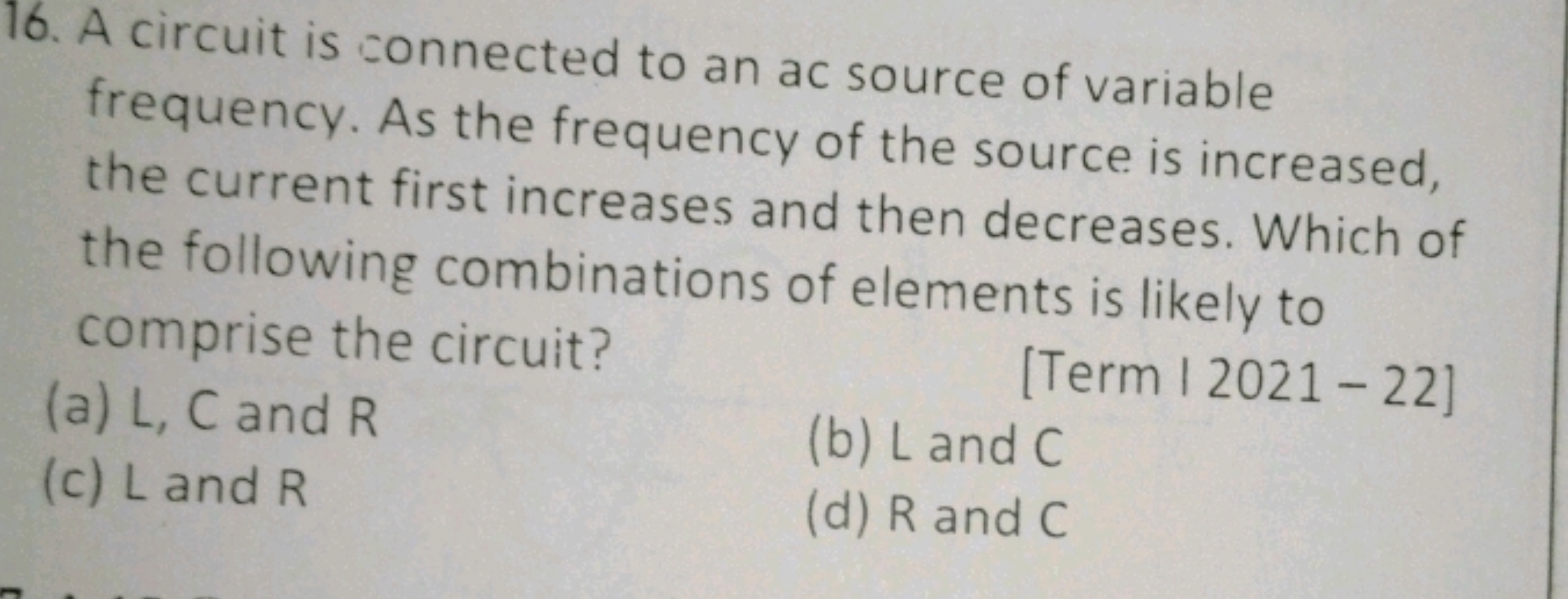 16. A circuit is connected to an ac source of variable frequency. As t