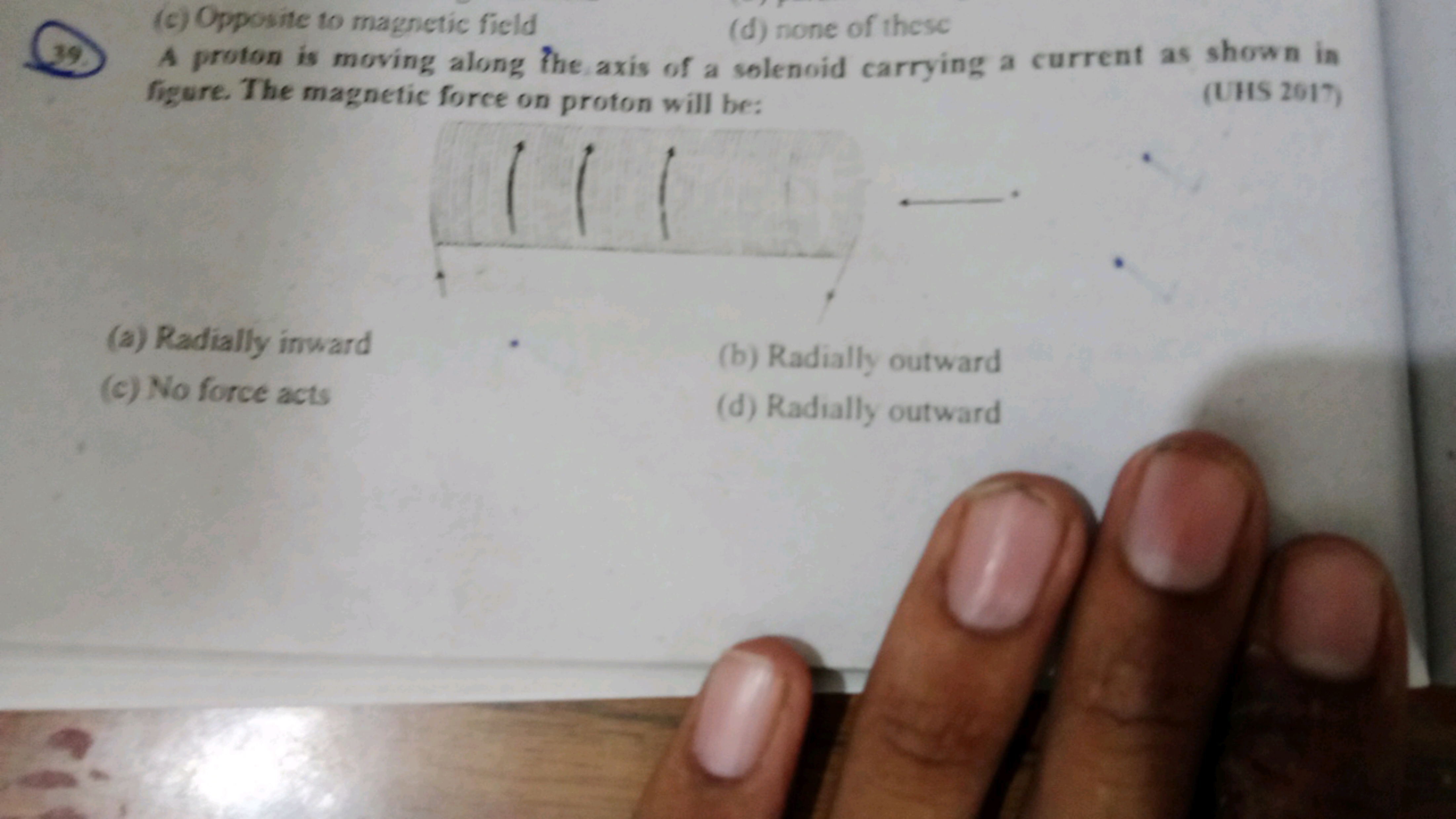 (c) Opposite to magnetic field
(d) none of thesc
39) A proton is movin