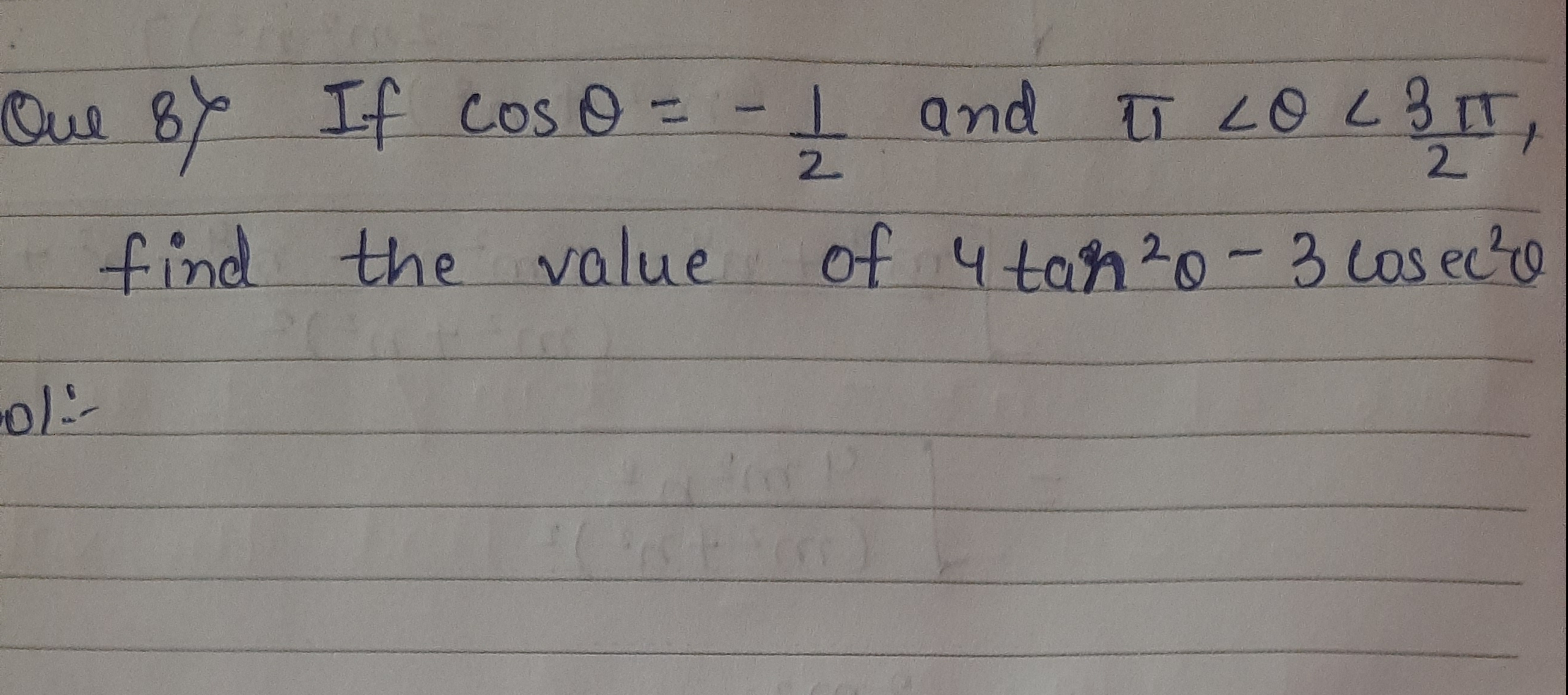 Que 8) If cosθ=−21​ and π<θ<23π​, find the value of 4tan2θ−3cosec2θ