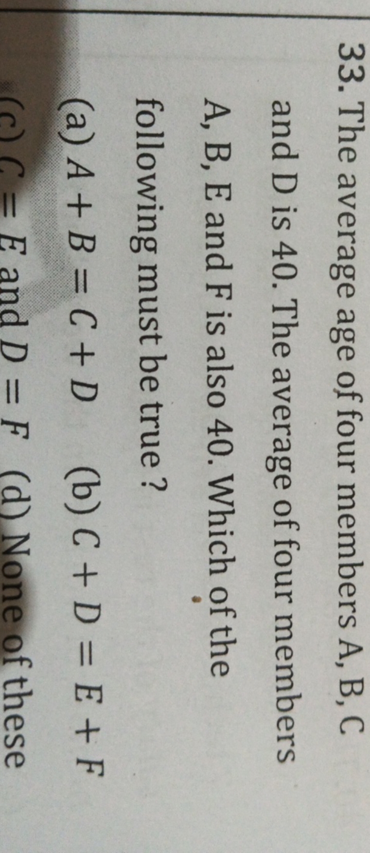 33. The average age of four members A,B,C and D is 40 . The average of