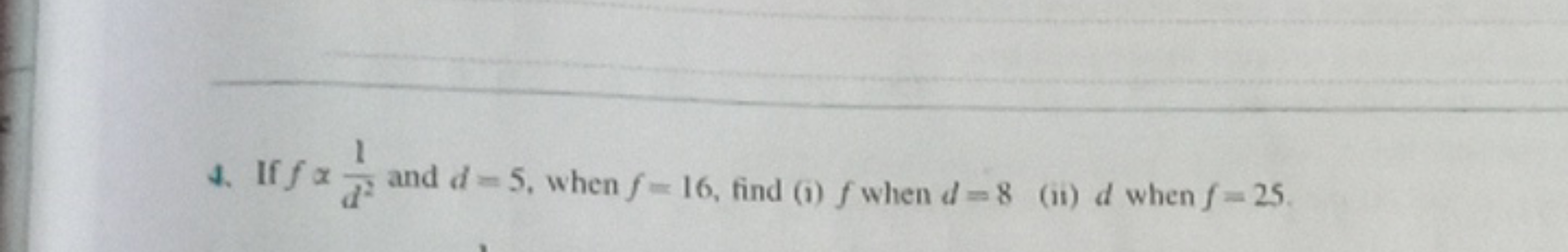 4. If f∝d21​ and d=5, when f=16, find (i) f when d=8 (ii) d when f=25.