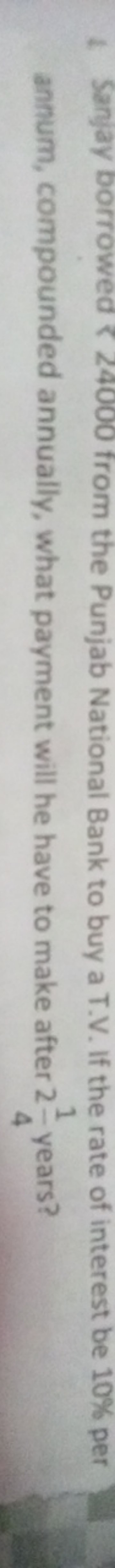 1. Sanjay borrowed R 24000 from the Punjab National Bank to buy a T.V.