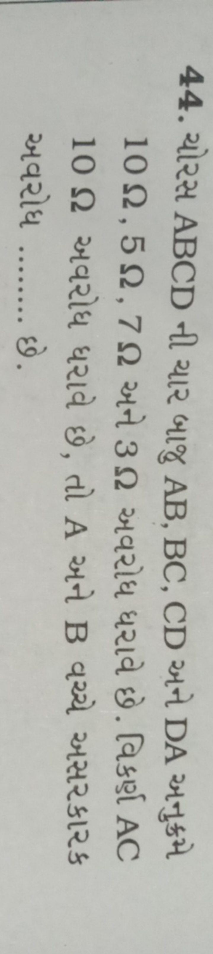 44. ચોરસ ABCD ની ચાર બાજુ AB,BC,CD અને DA અનુક્રમે 10Ω,5Ω,7Ω અને 3Ω અવ