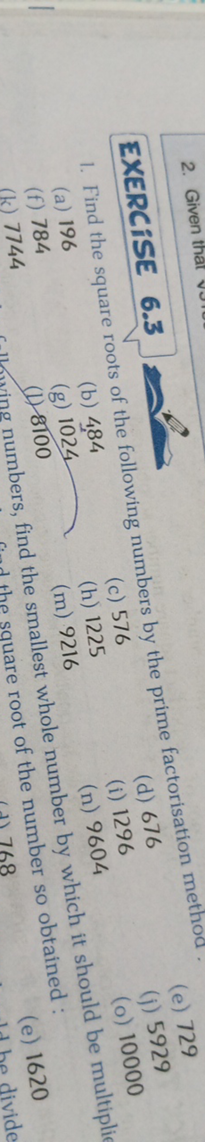 EXERCISE 6.3
1. Find the square roots of the following numbers by the 