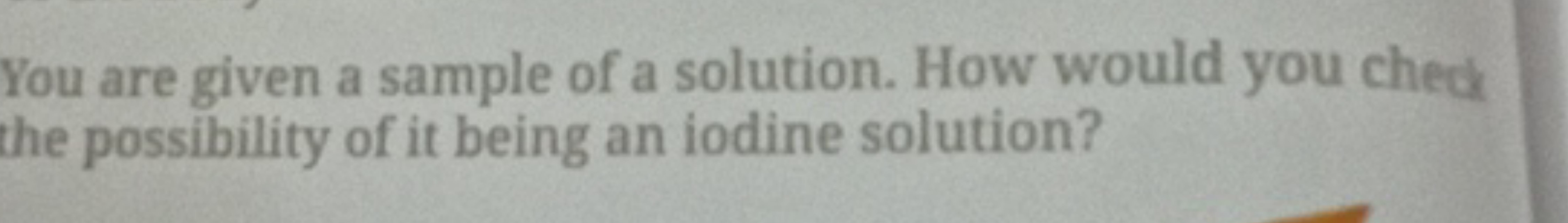 You are given a sample of a solution. How would you check
the possibil