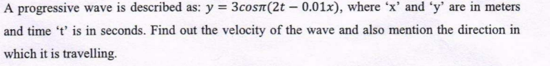 A progressive wave is described as: y=3cosπ(2t−0.01x), where ' x ' and