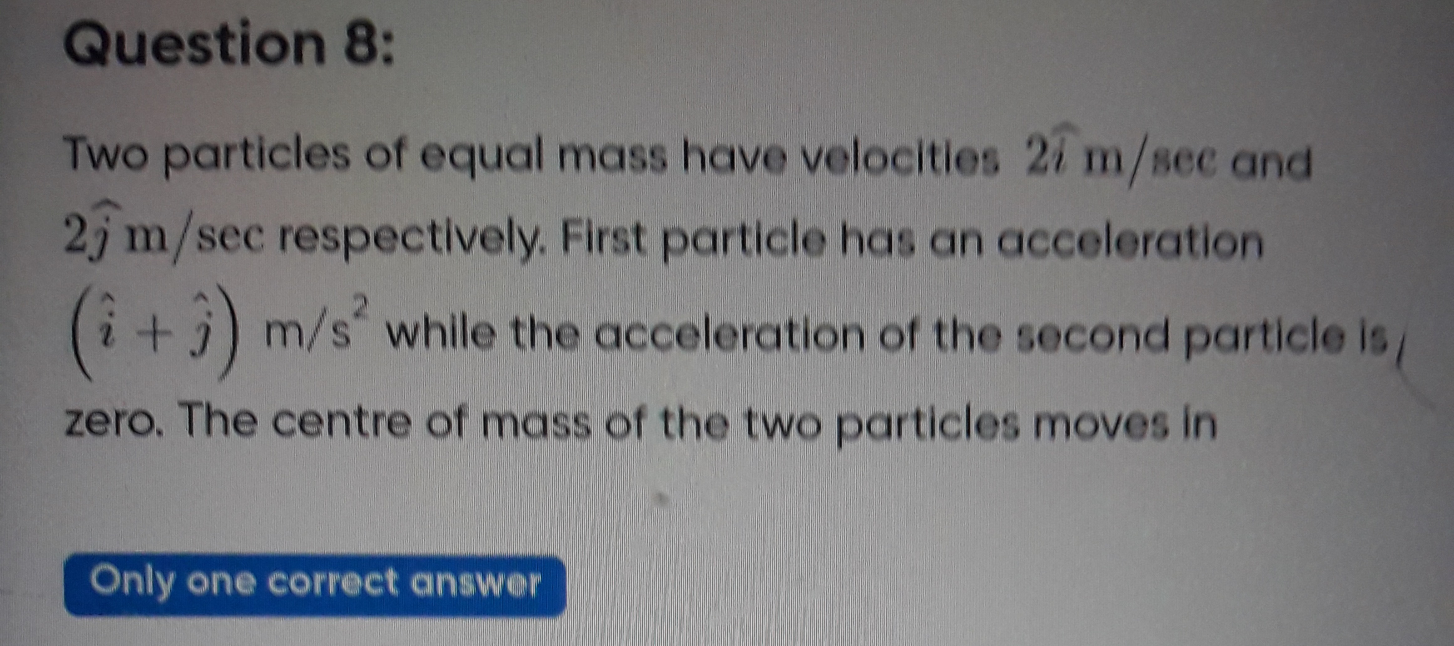 Question 8:
Two particles of equal mass have velocities 2i^ m/sec and 