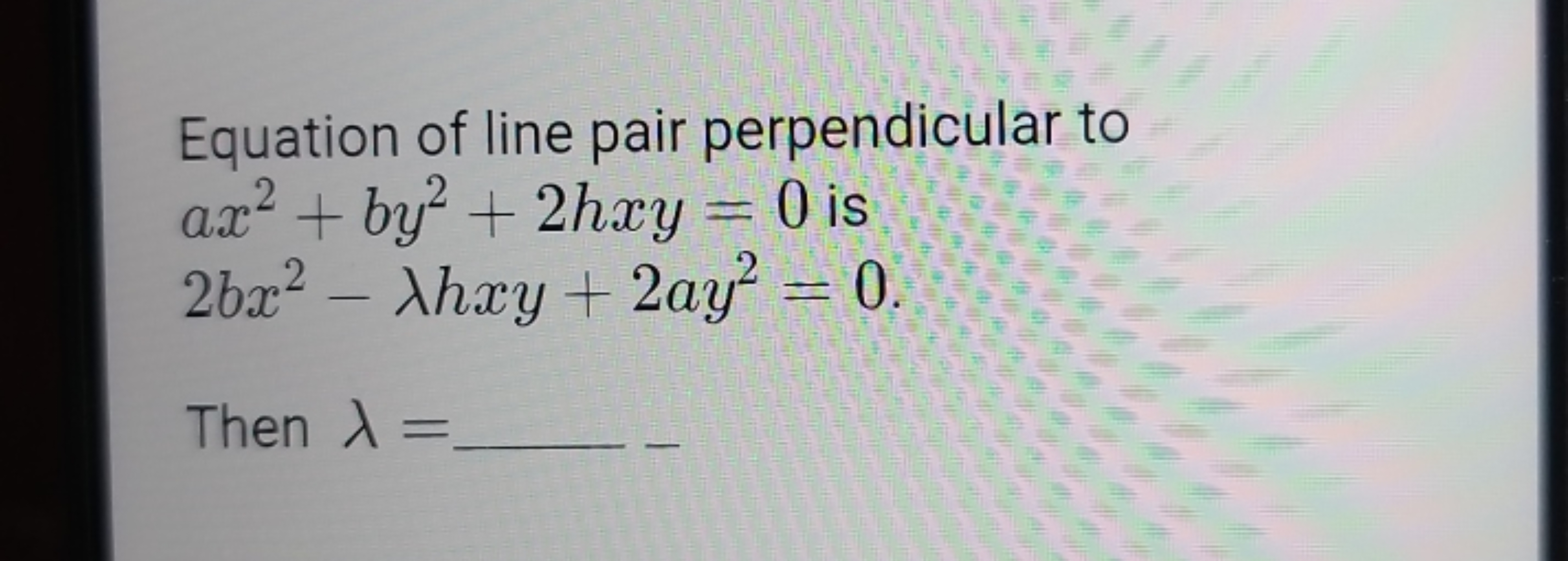 Equation of line pair perpendicular to
ax² + by²+2hxy = 0 is
26x2 - Ah