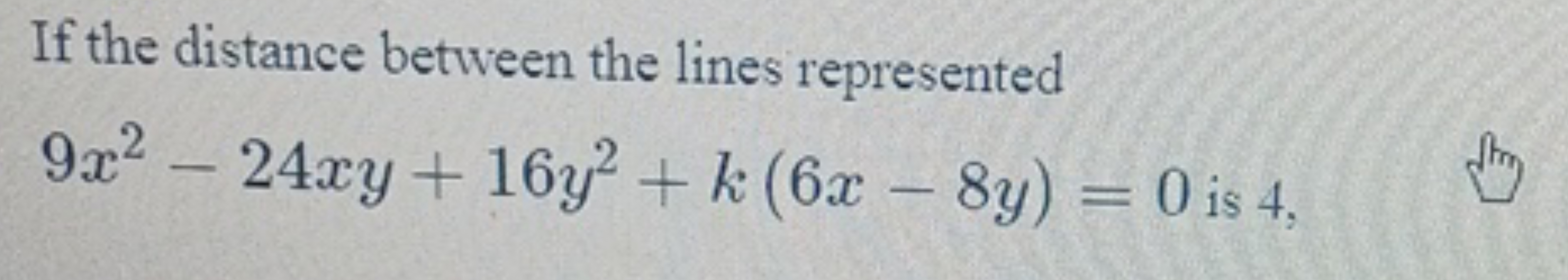 If the distance between the lines represented
9x2−24xy+16y2+k(6x−8y)=0