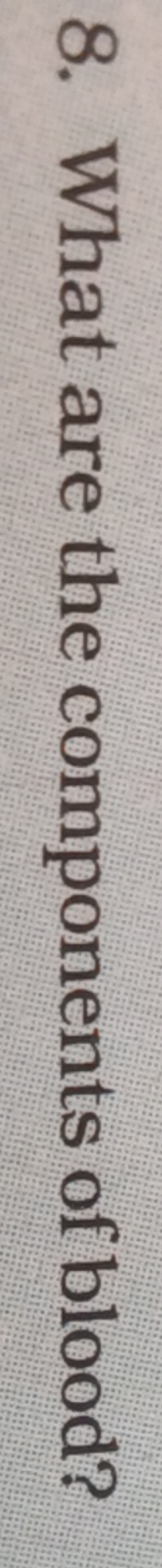 8. What are the components of blood?