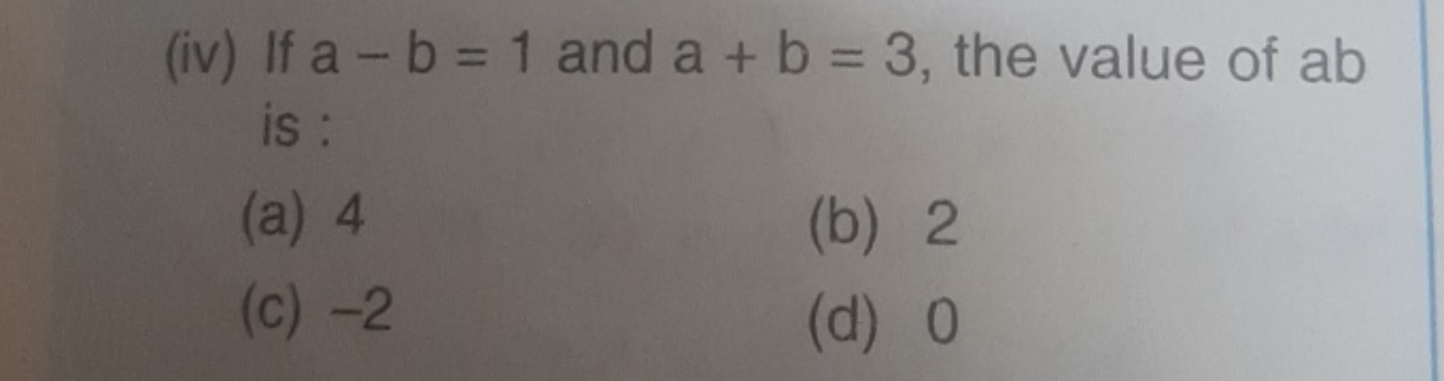 (iv) If a−b=1 and a+b=3, the value of ab is :
(a) 4
(b) 2
(c) - 2
(d) 