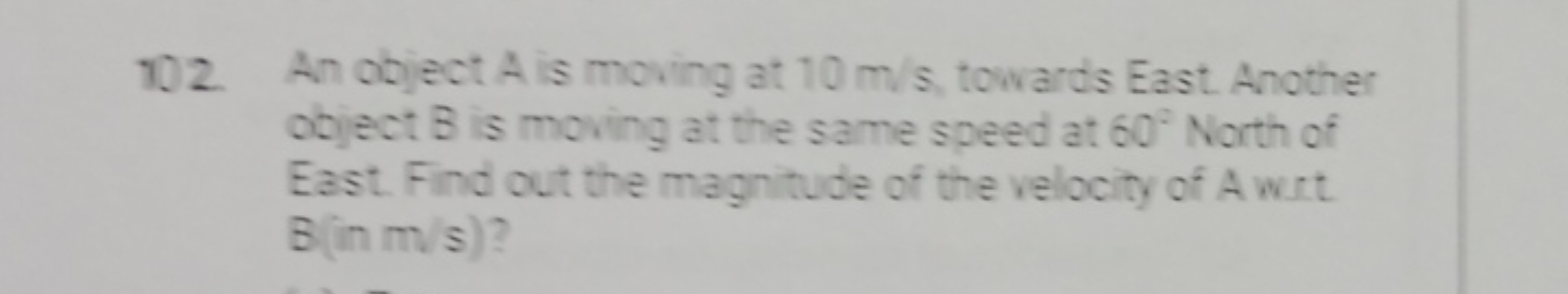 102. An object A is moving at 10 m/s, towards East. Another object B i