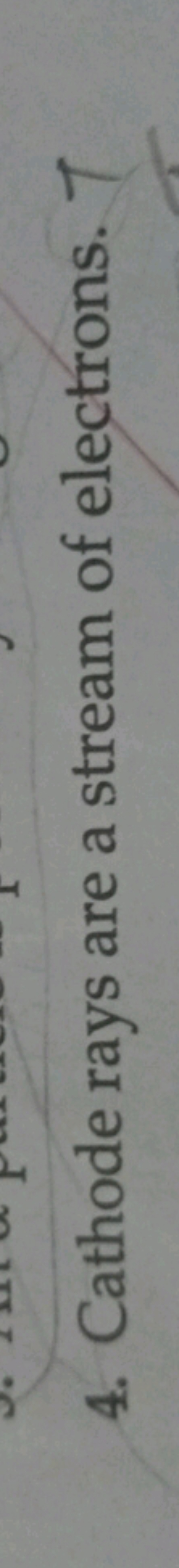 4. Cathode rays are a stream of electrons. T
