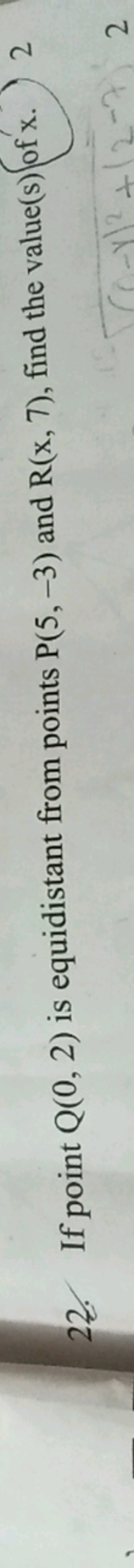 22. If point Q(0,2) is equidistant from points P(5,−3) and R(x,7), fin