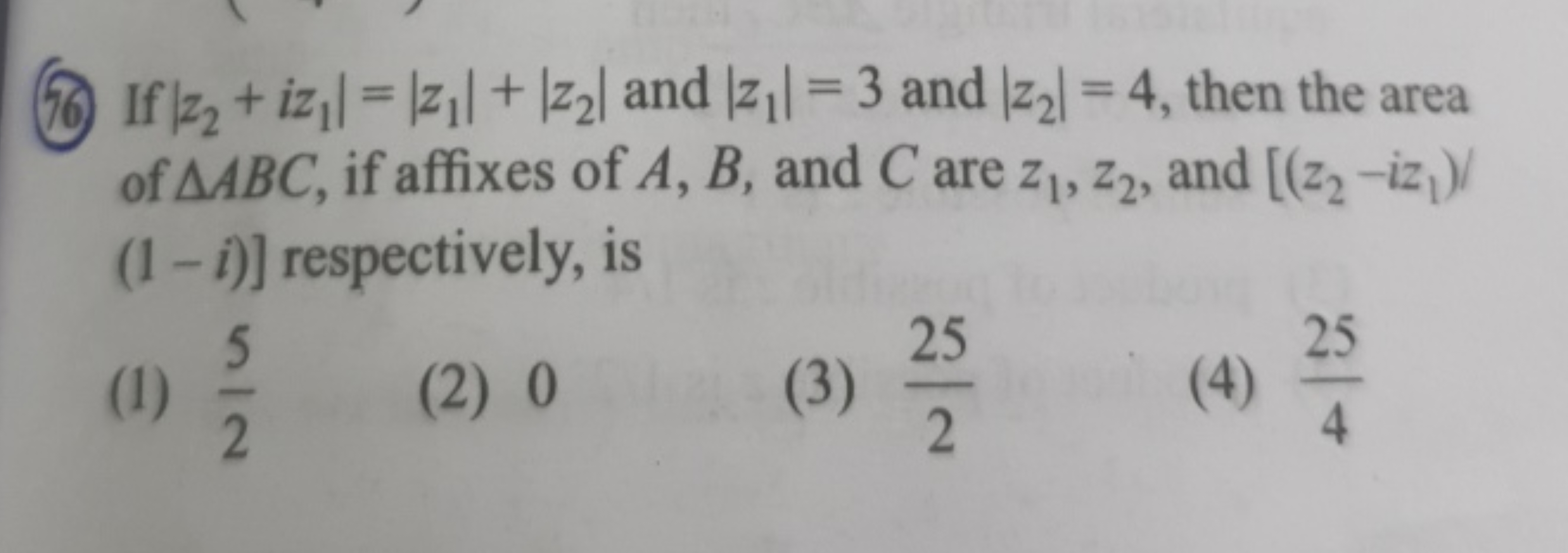 (76) If ∣z2​+iz1​∣=∣z1​∣+∣z2​∣ and ∣z1​∣=3 and ∣z2​∣=4, then the area 