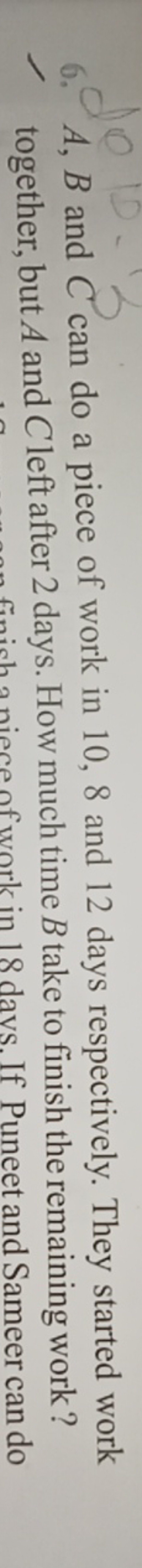 6. A,B and C can do a piece of work in 10,8 and 12 days respectively. 