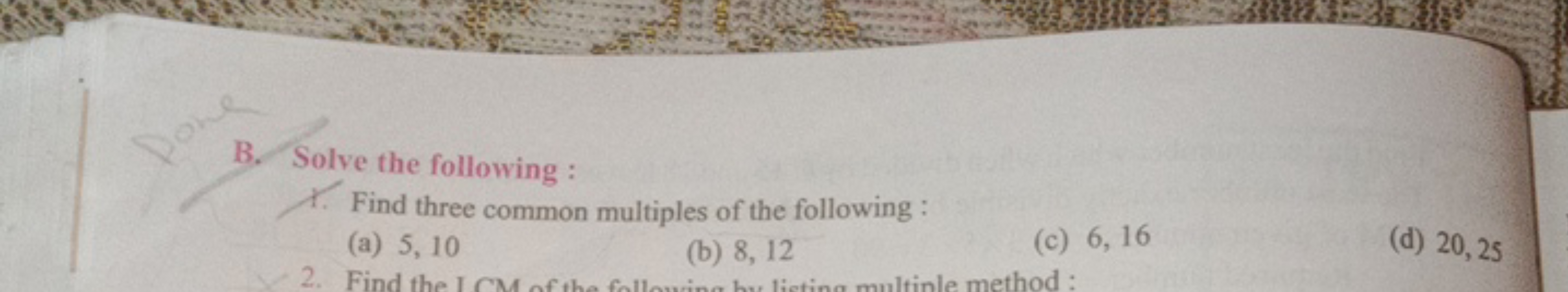 B. Solve the following :
1. Find three common multiples of the followi