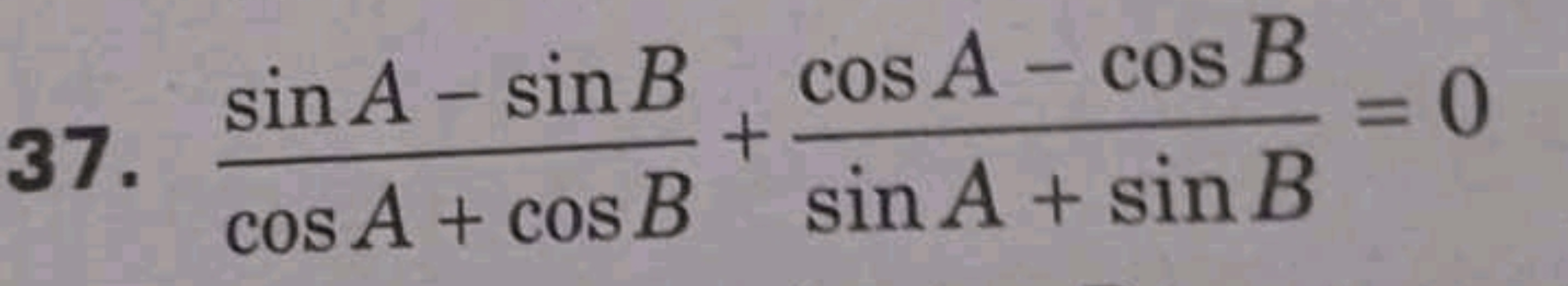 37. cosA+cosBsinA−sinB​+sinA+sinBcosA−cosB​=0