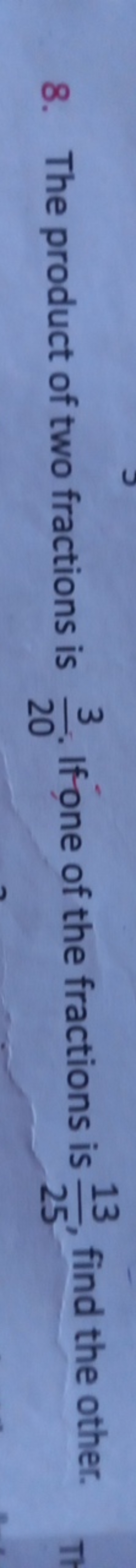 8. The product of two fractions is 203​. If one of the fractions is 25
