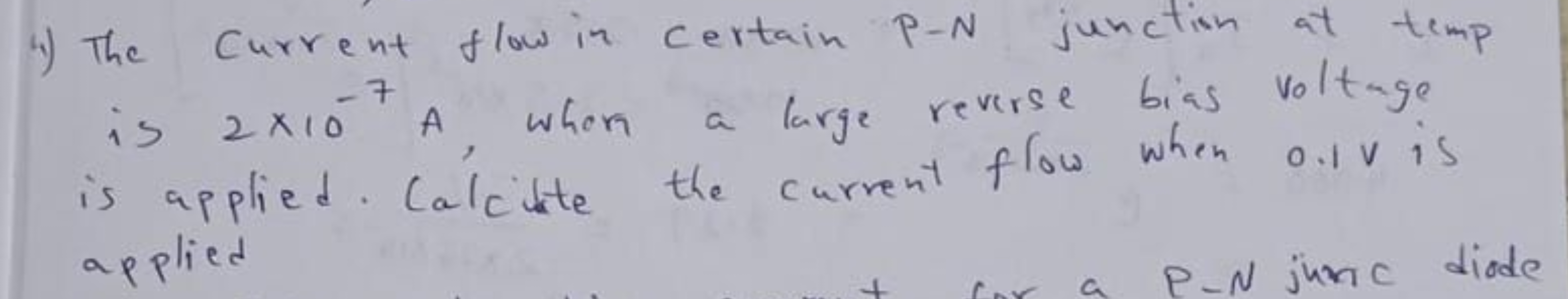 4) The current flow in certain P-N junction at temp is 2×10−7 A, when 