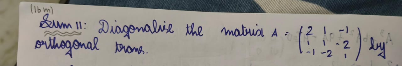 (16m)
Sum 11: Diagonalise the matrix A=⎝⎛​21−1​11−2​−121​⎠⎞​ dy. ortho