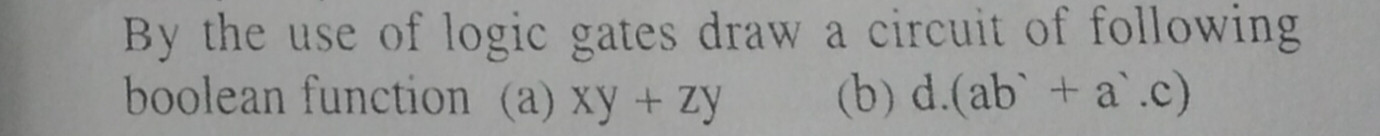 By the use of logic gates draw a circuit of following boolean function