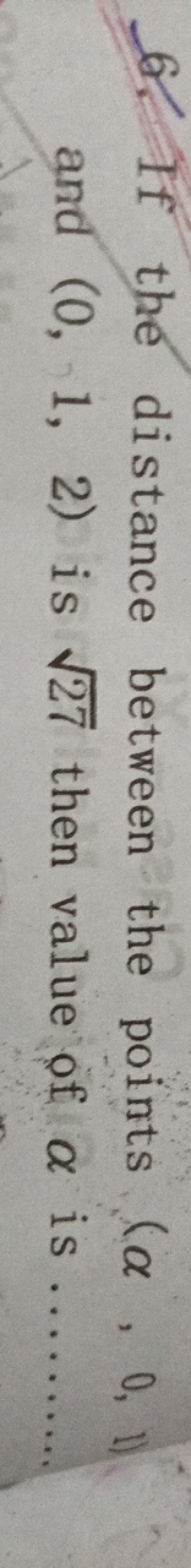 6. If the distance between the points (α,0,1) and (0,1,2) is 27​ then 