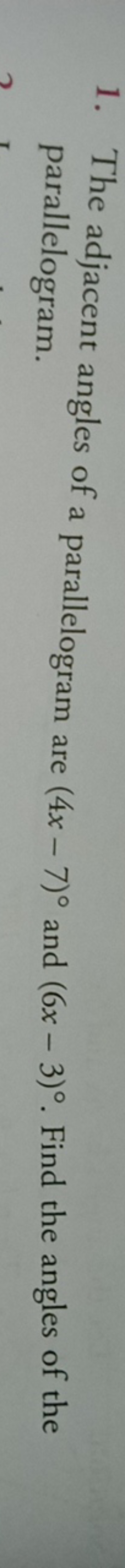 1. The adjacent angles of a parallelogram are (4x−7)∘ and (6x−3)∘. Fin