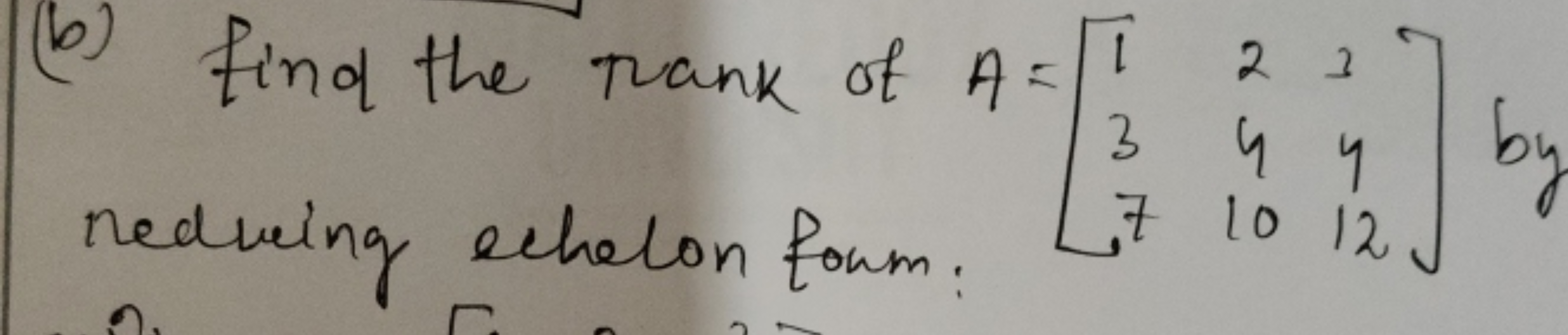 (b) find the rank of A:
nedwing echelon form:
22
344
7 10 12.
by