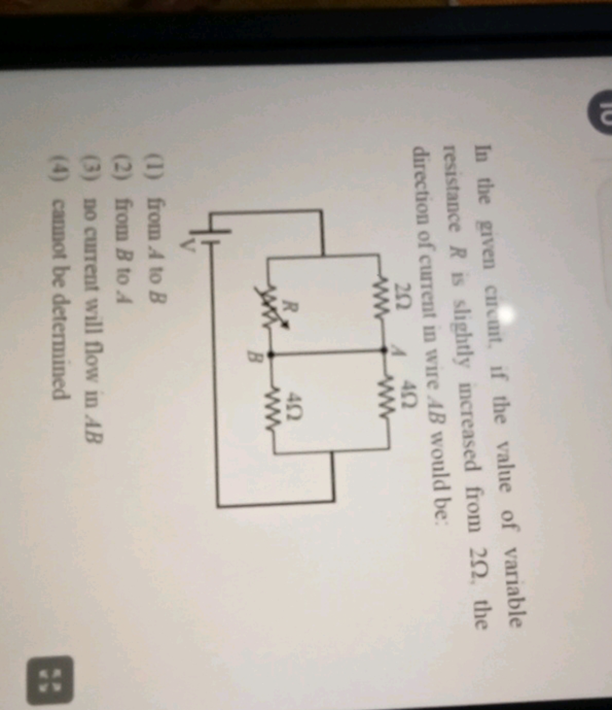 In the given circuit, if the value of variable resistance R is slightl