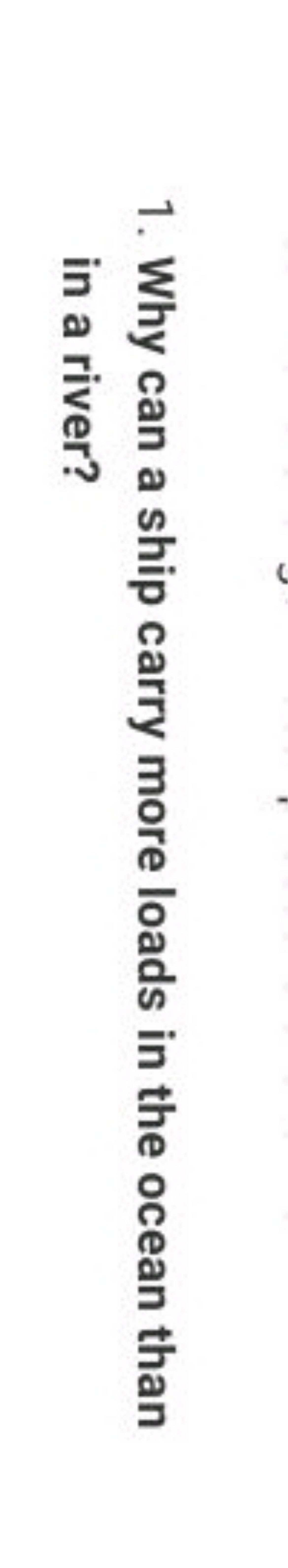 1. Why can a ship carry more loads in the ocean than in a river?