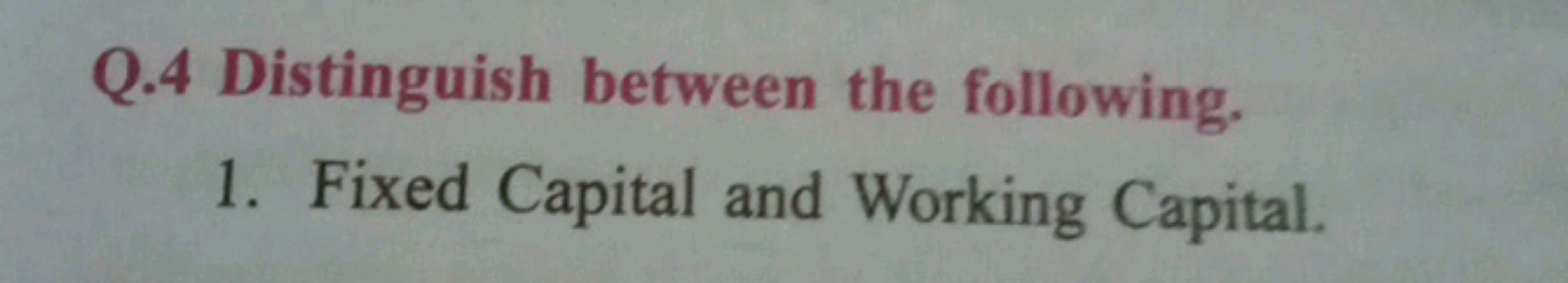 Q. 4 Distinguish between the following.
1. Fixed Capital and Working C