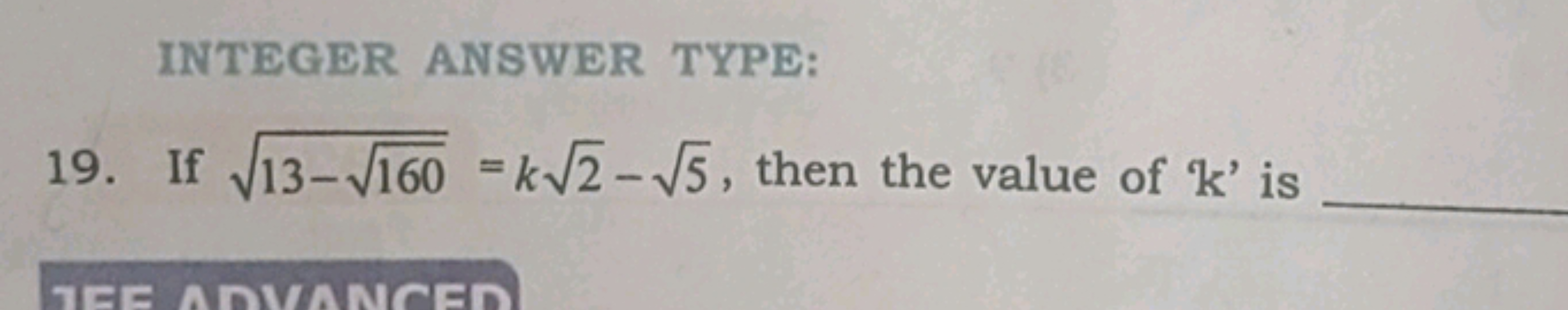 INTEGER ANSWER TYPE:
19. If 13−160​​=k2​−5​, then the value of ' k ' i