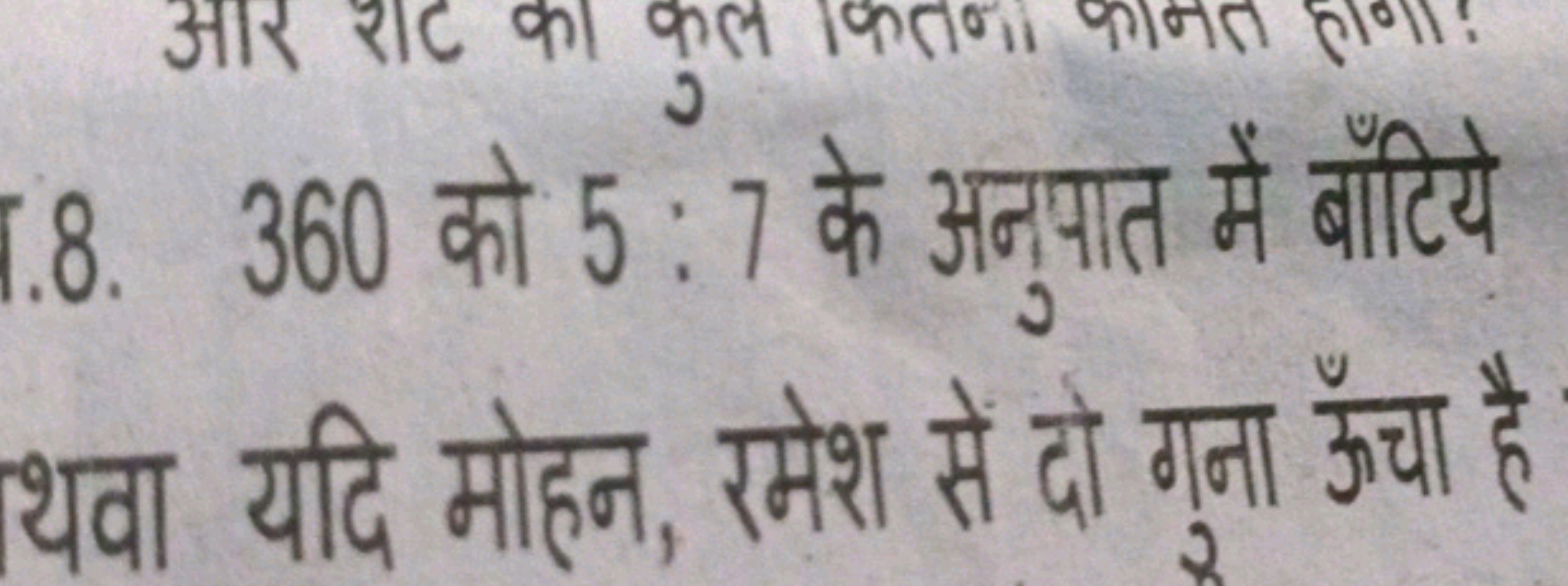 1.8. 360 को 5:7 के अनुपात में बाँटिये

थवा यदि मोहन, रमेश सें दो गना ऊ