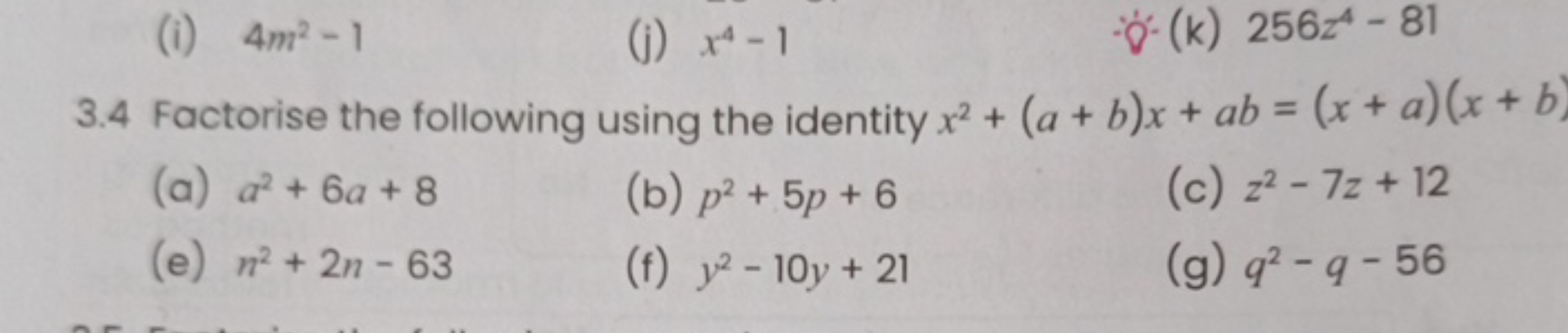 (i) 4m2−1
(j) x4−1
∴(k)256z4−81
3.4 Factorise the following using the 