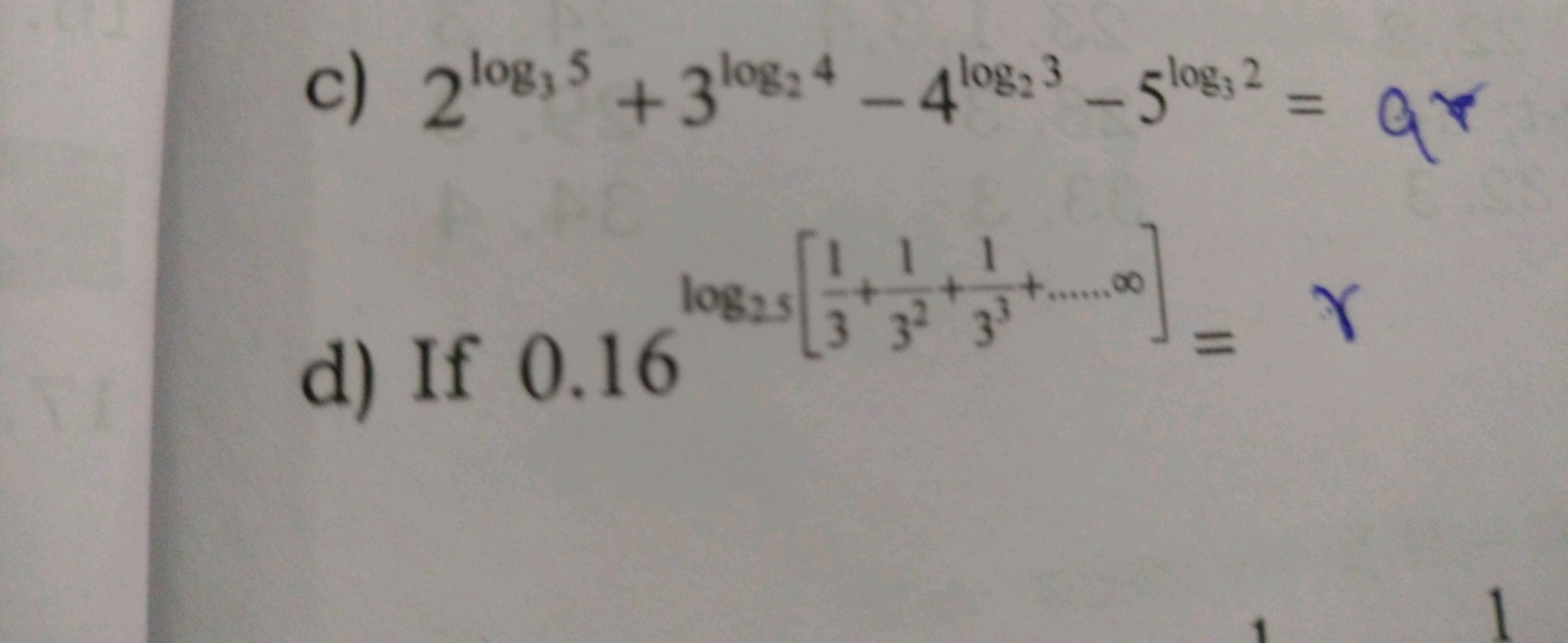 c) 2log3​5+3log2​4−4log2​3−5log3​2=
d) If 0.16log22​[31​+321​+331​+…∞]