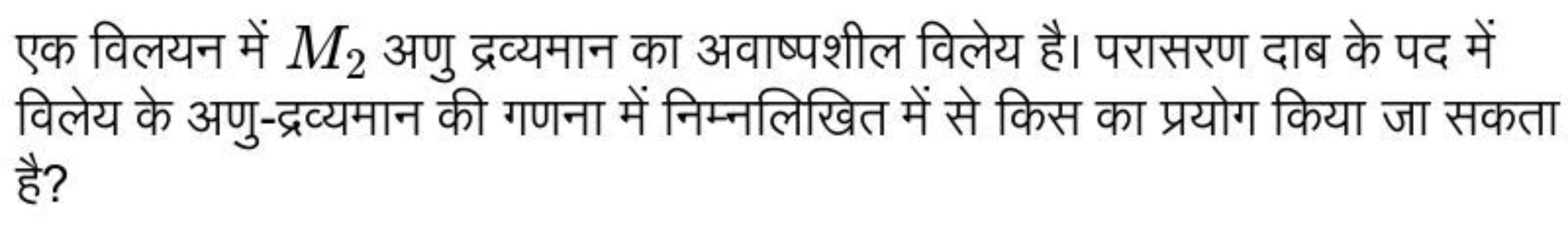 एक विलयन में M2​ अणु द्रव्यमान का अवाष्पशील विलेय है। परासरण दाब के पद