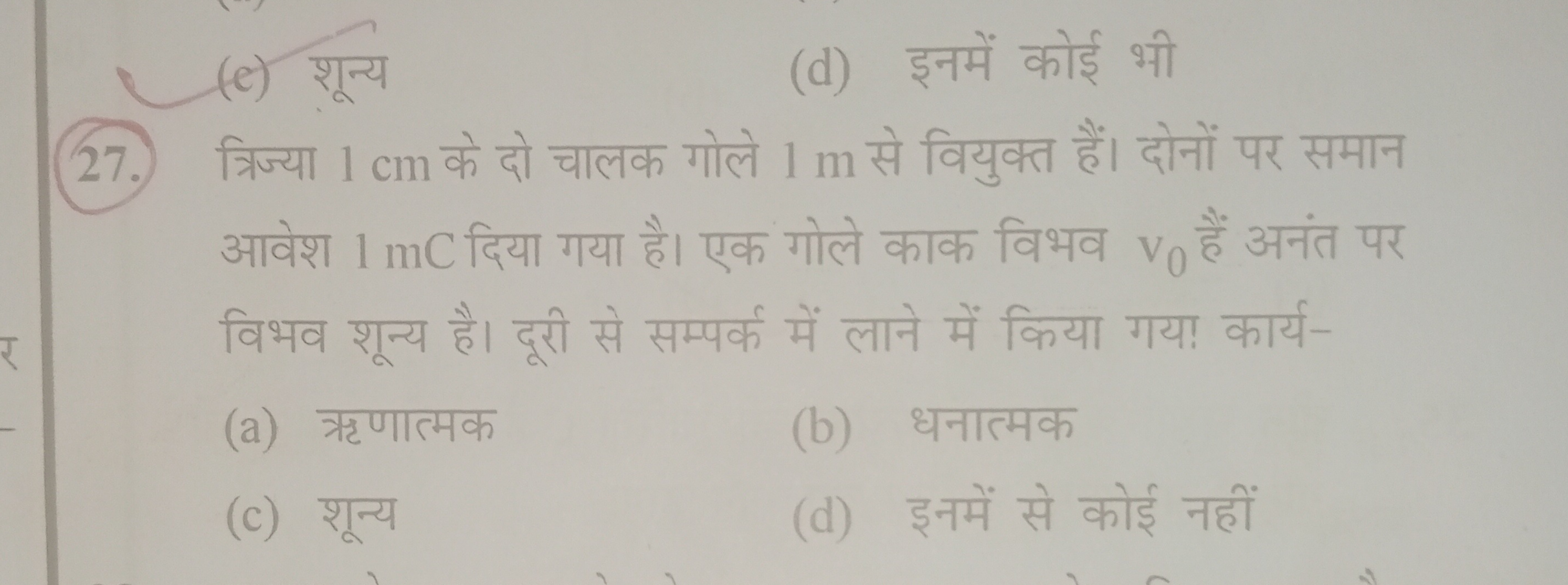 (e) शून्य
(d) इनमें कोई भी
27. त्रिज्या 1 cm के दो चालक गोले 1 m से वि