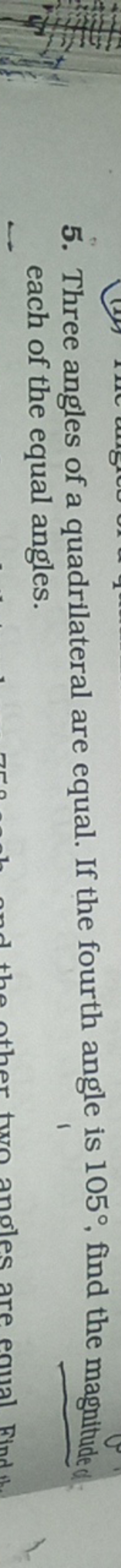 5. Three angles of a quadrilateral are equal. If the fourth angle is 1