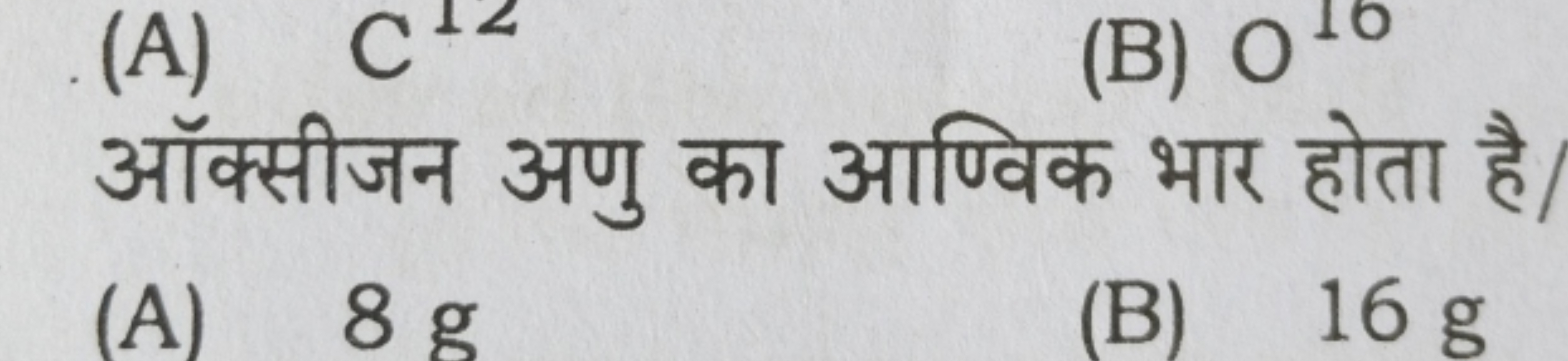 (A)
(B) 010

ऑक्सीजन अणु का आण्विक भार होता है/
(A) 8g
(B) 16 g