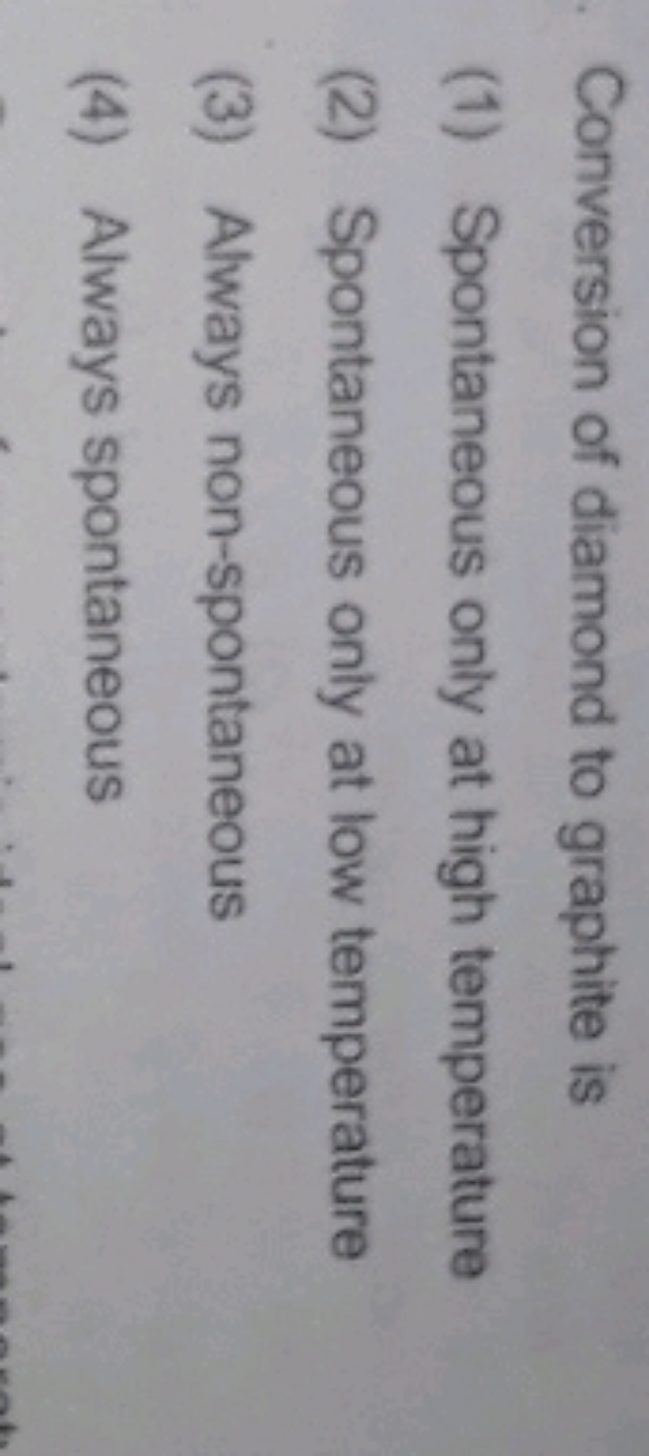 Conversion of diamond to graphite is
(1) Spontaneous only at high temp