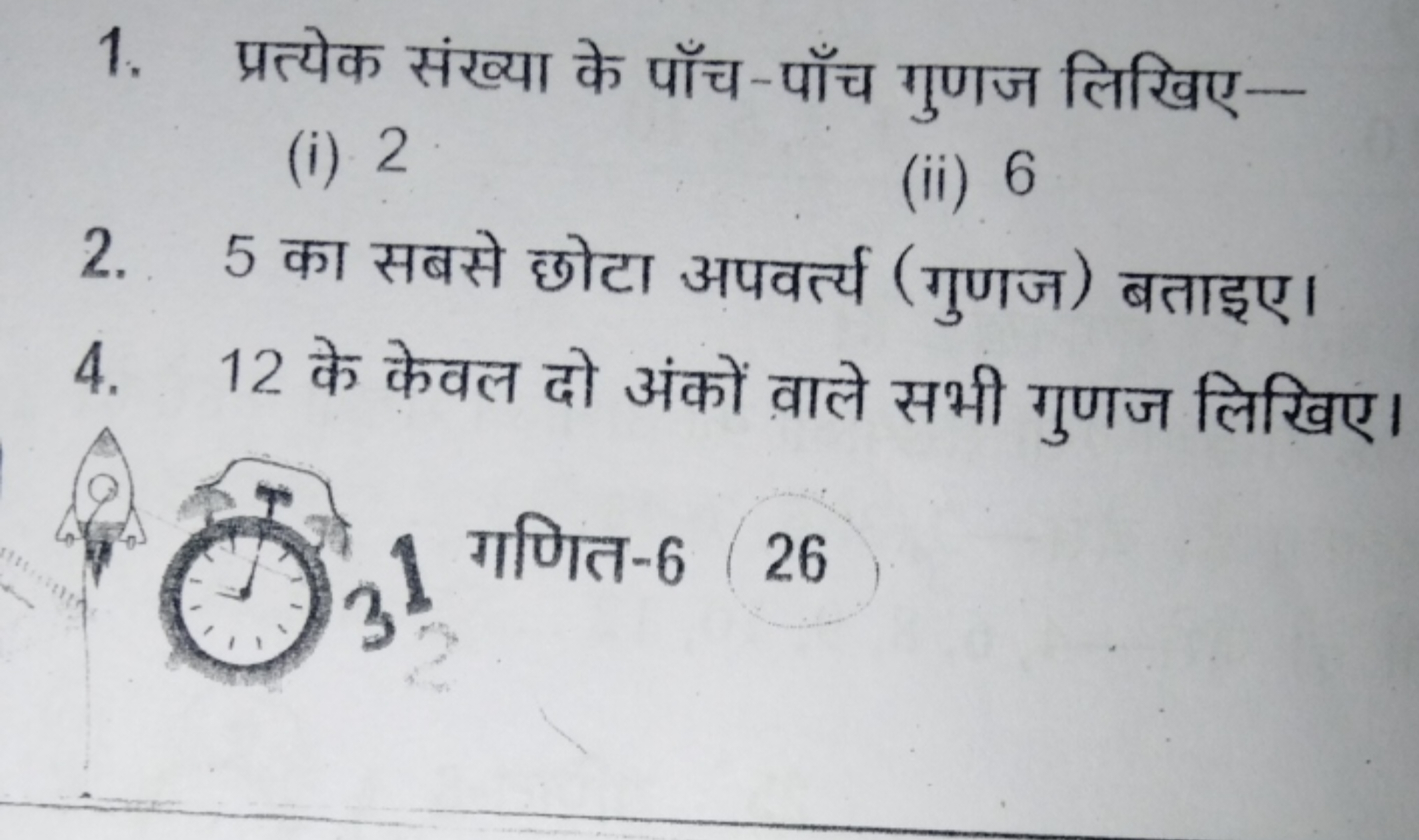 1. प्रत्येक संख्या के पाँच-पाँच गुणज लिखिए-
(i) 2
(ii) 6
2. 5 का सबसे 