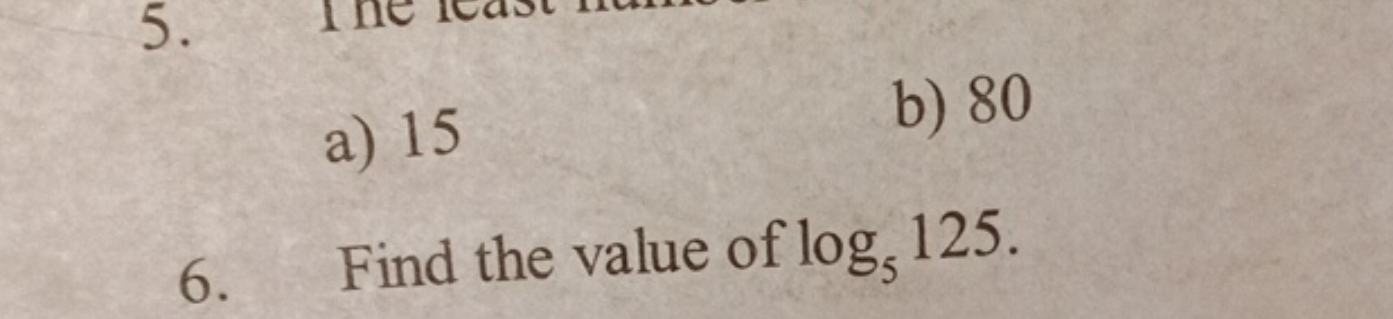 a) 15
b) 80
6. Find the value of log5​125.